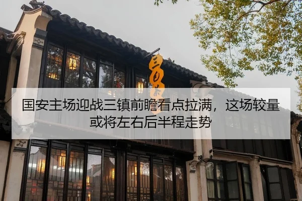 国安主场迎战三镇前瞻看点拉满，这场较量或将左右后半程走势